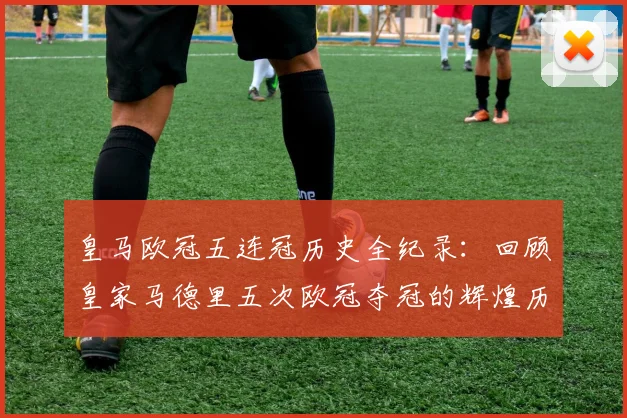 皇马欧冠五连冠历史全纪录：回顾皇家马德里五次欧冠夺冠的辉煌历程