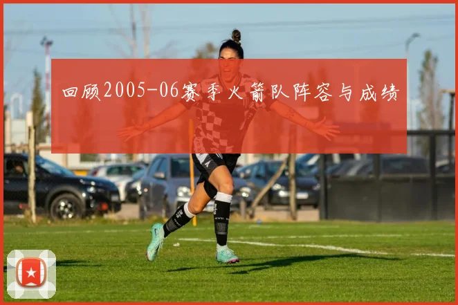 回顾2005-06赛季火箭队阵容与成绩