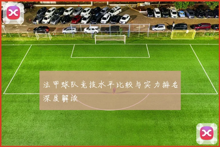 法甲球队竞技水平比较与实力排名深度解读