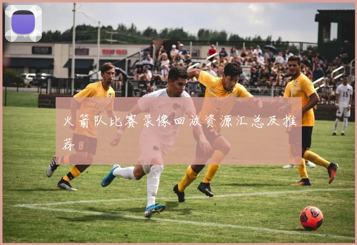 火箭队比赛录像回放资源汇总及推荐