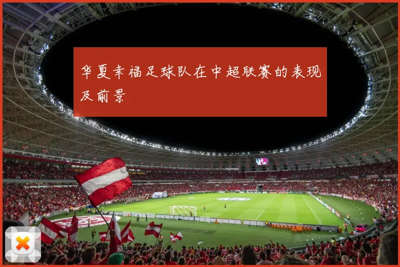 华夏幸福足球队在中超联赛的表现及前景