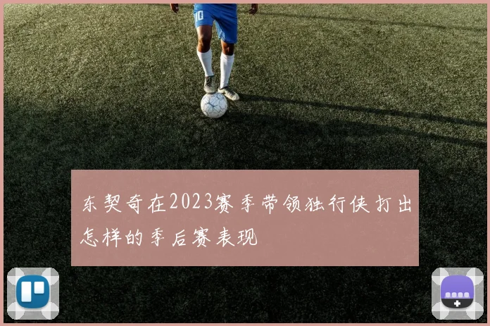 东契奇在2023赛季带领独行侠打出怎样的季后赛表现
