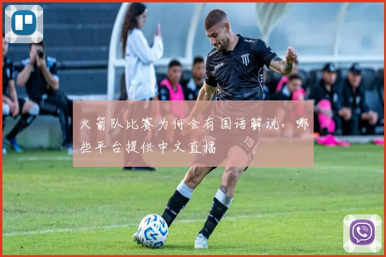 火箭队比赛为何会有国语解说，哪些平台提供中文直播